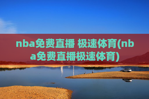 nba免费直播 极速体育(nba免费直播极速体育)