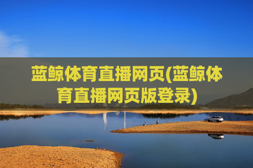 蓝鲸体育直播网页(蓝鲸体育直播网页版登录)