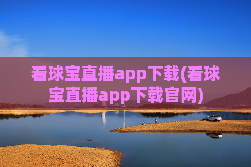 看球宝直播app下载(看球宝直播app下载官网)