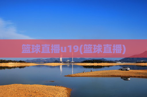 篮球直播u19(篮球直播)