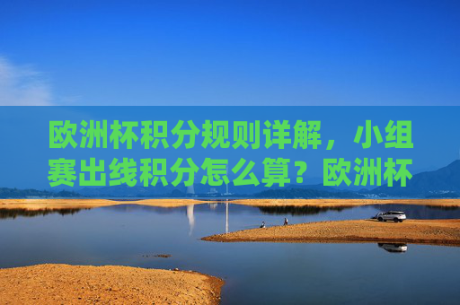 欧洲杯积分规则详解,小组赛出线积分怎么算?欧洲杯小组赛积分规则及出线计算详解