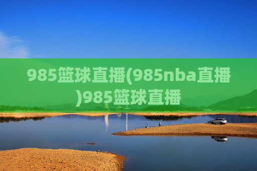 985篮球直播(985nba直播)985篮球直播