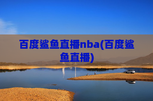 百度鲨鱼直播nba(百度鲨鱼直播)