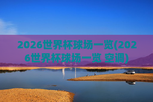2026世界杯球场一览(2026世界杯球场一览 空调)