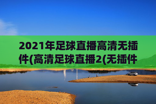 2021年足球直播高清无插件(高清足球直播2(无插件))(1)