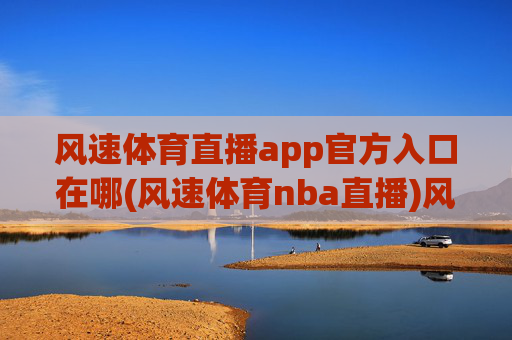 风速体育直播app官方入口在哪(风速体育nba直播)风速体育NBA直播app官方入口