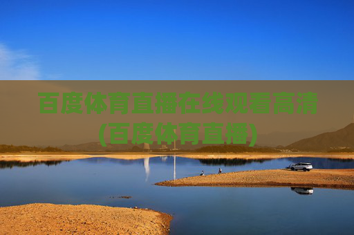 百度体育直播在线观看高清(百度体育直播)