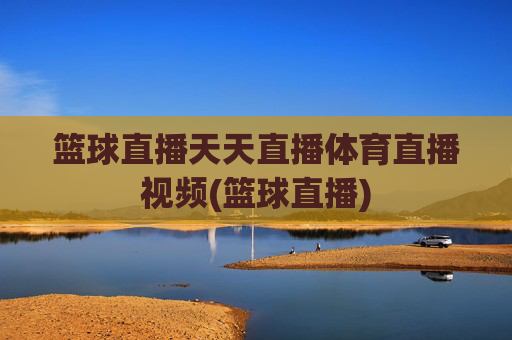 篮球直播天天直播体育直播视频(篮球直播)