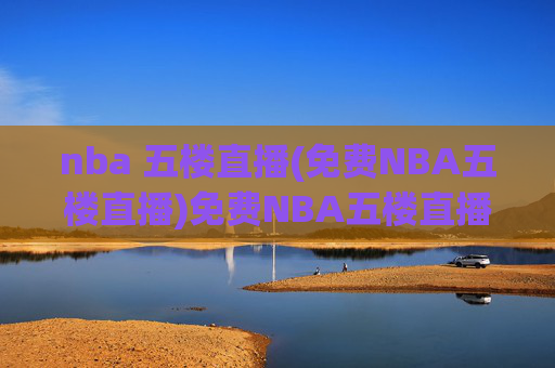 nba 五楼直播(免费NBA五楼直播)免费NBA五楼直播