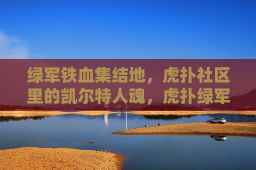 绿军铁血集结地，虎扑社区里的凯尔特人魂，虎扑绿军魂，铁血集结地