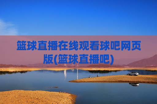 篮球直播在线观看球吧网页版(篮球直播吧)