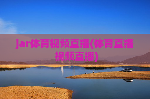 jar体育视频直播(体育直播 视频直播)