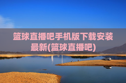 篮球直播吧手机版下载安装最新(篮球直播吧)