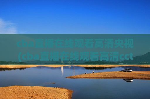cba直播在线观看高清央视(cba直播在线观看高清cctv5)