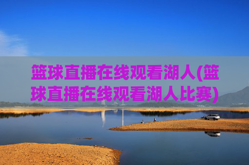 篮球直播在线观看湖人(篮球直播在线观看湖人比赛)篮球直播在线观看湖人比赛