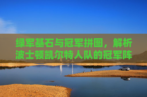 绿军基石与冠军拼图,解析波士顿凯尔特人队的冠军阵容