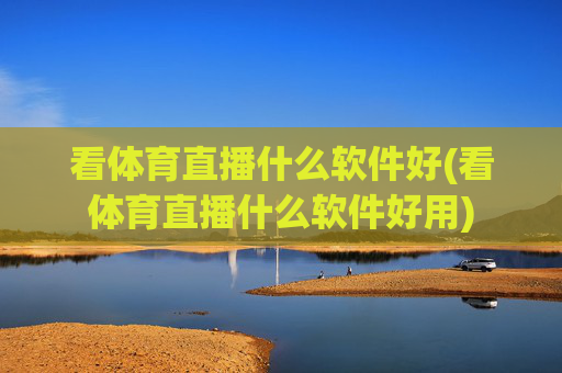 看体育直播什么软件好(看体育直播什么软件好用)