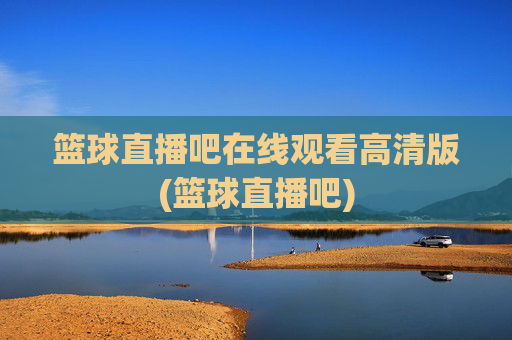 篮球直播吧在线观看高清版(篮球直播吧)
