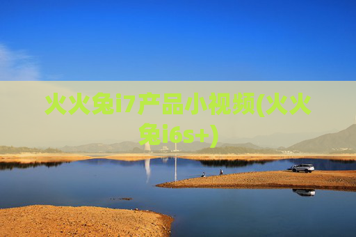 火火兔i7产品小视频(火火兔i6s+)