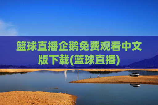 篮球直播企鹅免费观看中文版下载(篮球直播)