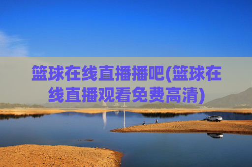 篮球在线直播播吧(篮球在线直播观看免费高清)