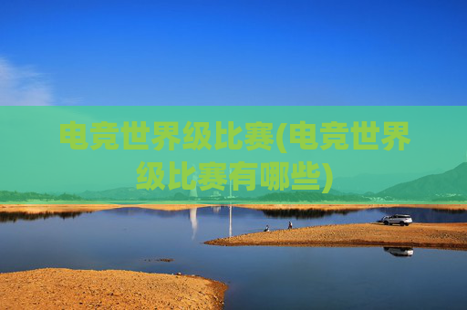 电竞世界级比赛(电竞世界级比赛有哪些)
