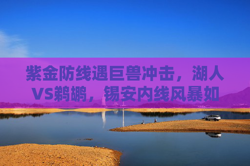 紫金防线遇巨兽冲击,湖人VS鹈鹕,锡安内线风暴如何搅动西部格局?锡安巨兽冲击紫金防线,湖人鹈鹕战搅动西部格局