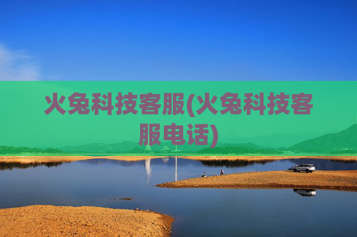 火兔科技客服(火兔科技客服电话)