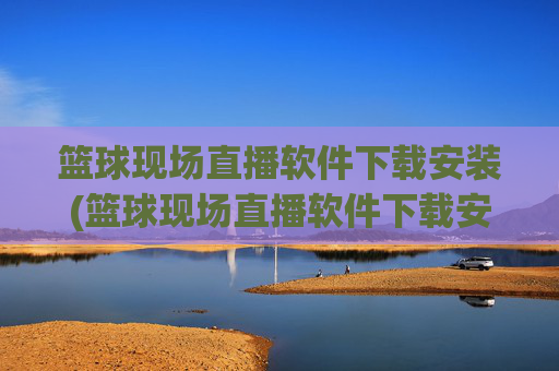篮球现场直播软件下载安装(篮球现场直播软件下载安装手机版)