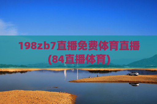 198zb7直播免费体育直播(84直播体育)
