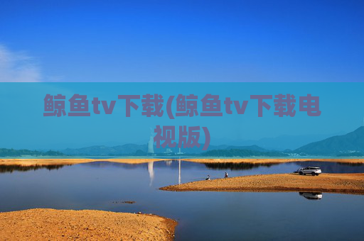 鲸鱼tv下载(鲸鱼tv下载电视版)