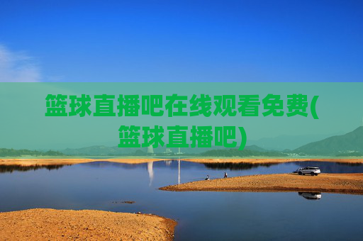 篮球直播吧在线观看免费(篮球直播吧)