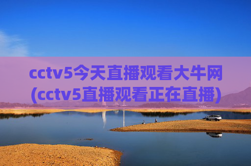 cctv5今天直播观看大牛网(cctv5直播观看正在直播)