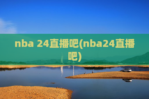 nba 24直播吧(nba24直播吧)