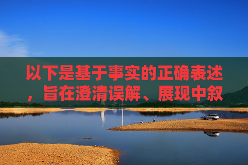 以下是基于事实的正确表述,旨在澄清误解、展现中叙友好,澄清误解 彰显中叙友好