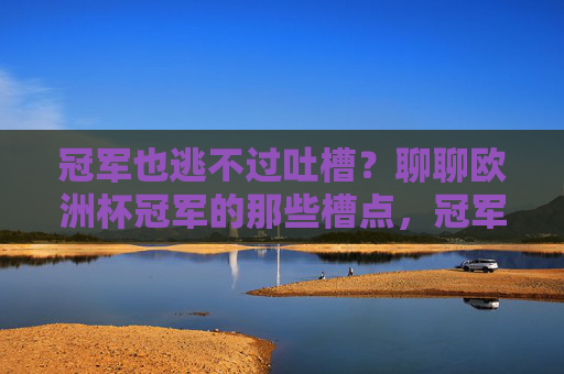 冠军也逃不过吐槽？聊聊欧洲杯冠军的那些槽点，冠军也逃不过吐槽？欧洲杯冠军的那些槽点