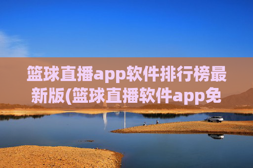 篮球直播app软件排行榜最新版(篮球直播软件app免费下载)
