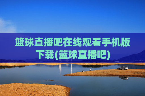 篮球直播吧在线观看手机版下载(篮球直播吧)