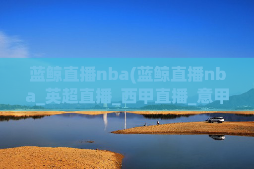 蓝鲸直播nba(蓝鲸直播nba_英超直播_西甲直播_意甲直播_德甲直播)蓝鲸直播NBA、英超、西甲、意甲、德甲直播