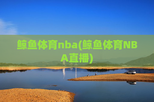 鲸鱼体育nba(鲸鱼体育NBA直播)