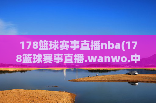 178篮球赛事直播nba(178篮球赛事直播.wanwo.中国)