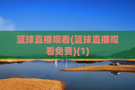 篮球直播观看(篮球直播观看免费)(1)