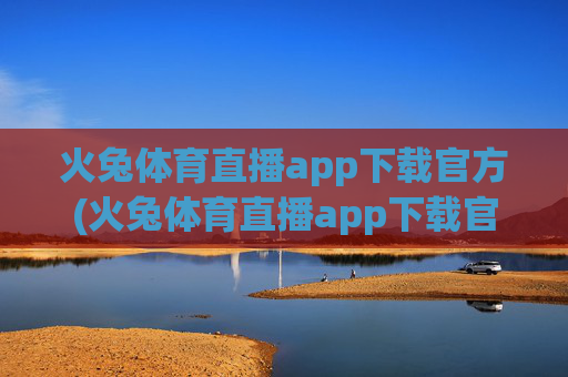 火兔体育直播app下载官方(火兔体育直播app下载官方版)