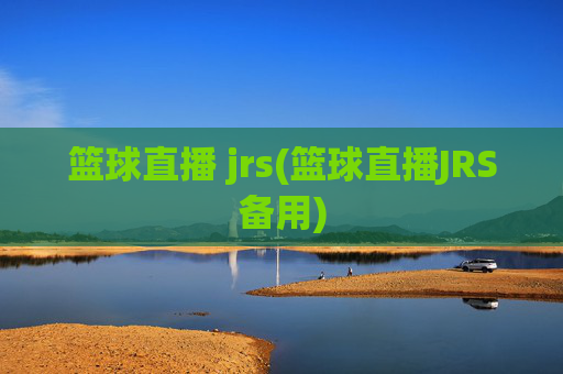 篮球直播 jrs(篮球直播JRS备用)