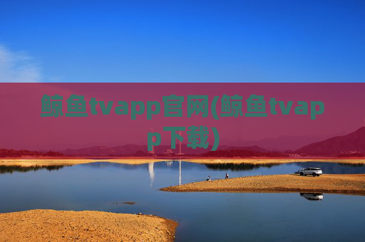 鲸鱼tvapp官网(鲸鱼tvapp下载)