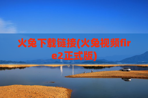 火兔下载链接(火兔视频fire2正式版)