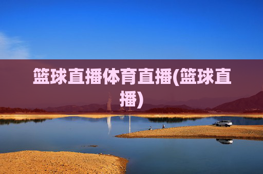 篮球直播体育直播(篮球直播)