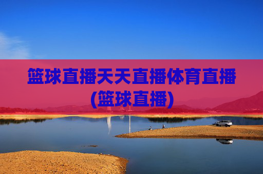 篮球直播天天直播体育直播(篮球直播)