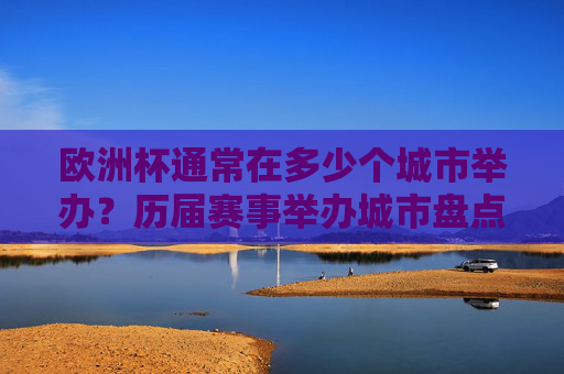 欧洲杯通常在多少个城市举办?历届赛事举办城市盘点