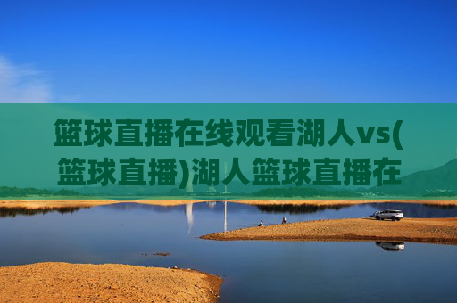 篮球直播在线观看湖人vs(篮球直播)湖人篮球直播在线观看